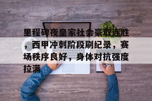 Kaiyun-包含里程碑夜皇家社会豪取连胜，西甲冲刺阶段刷纪录，赛场秩序良好，身体对抗强度拉满的词条