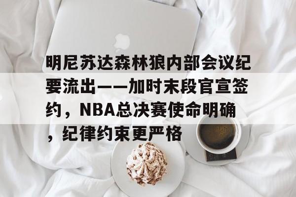 英雄联盟竞-明尼苏达森林狼内部会议纪要流出——加时末段官宣签约，NBA总决赛使命明确，纪律约束更严格的简单介绍