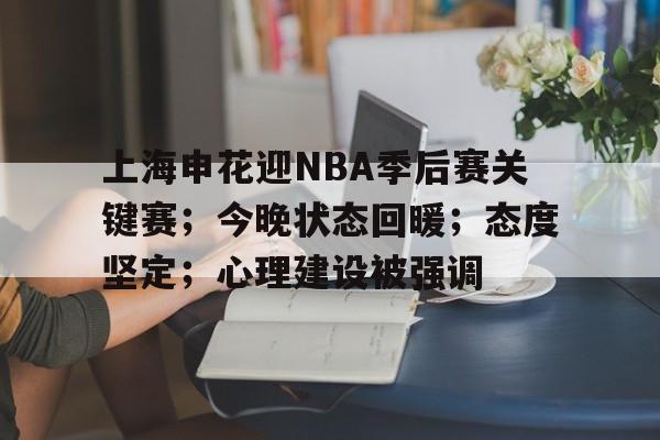 英雄联盟赔率-关于上海申花迎NBA季后赛关键赛；今晚状态回暖；态度坚定；心理建设被强调的信息